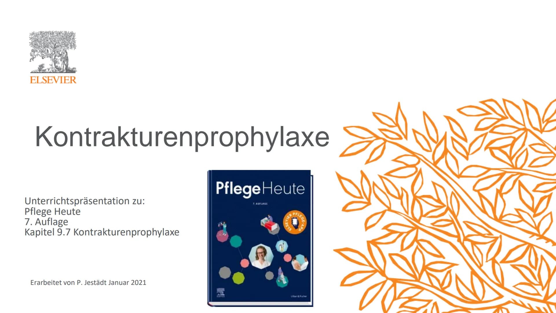 ELSEVIER
Kontrakturenprophylaxe
Unterrichtspräsentation zu:
Pflege Heute
7. Auflage
Kapitel 9.7 Kontrakturenprophylaxe
Erarbeitet von P. Jes