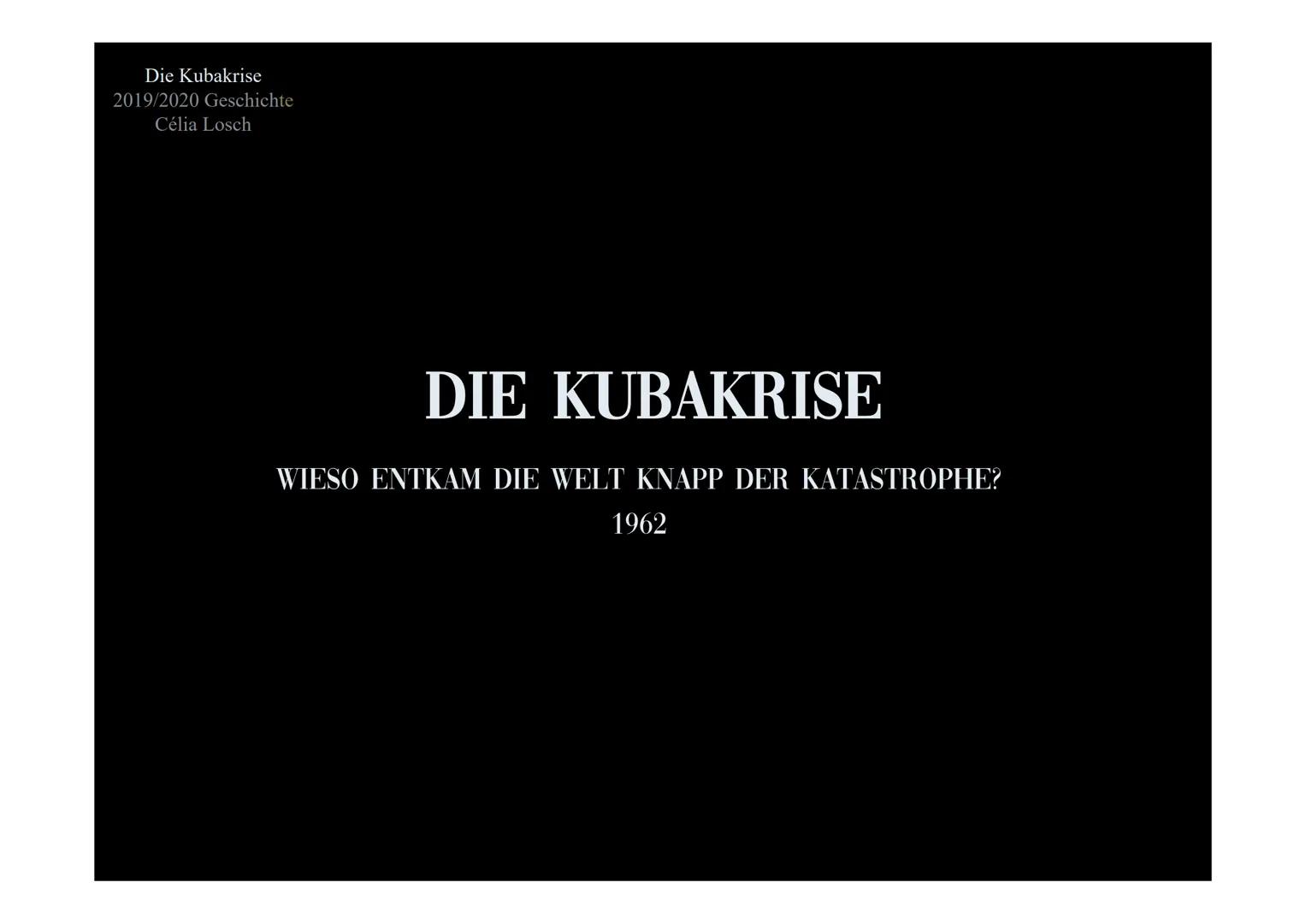 Die Kubakrise
2019/2020 Geschichte
Célia Losch
DIE KUBAKRISE
WIESO ENTKAM DIE WELT KNAPP DER KATASTROPHE?
1962 GLIEDERUNG
DER KALTE KRIEG
Wi