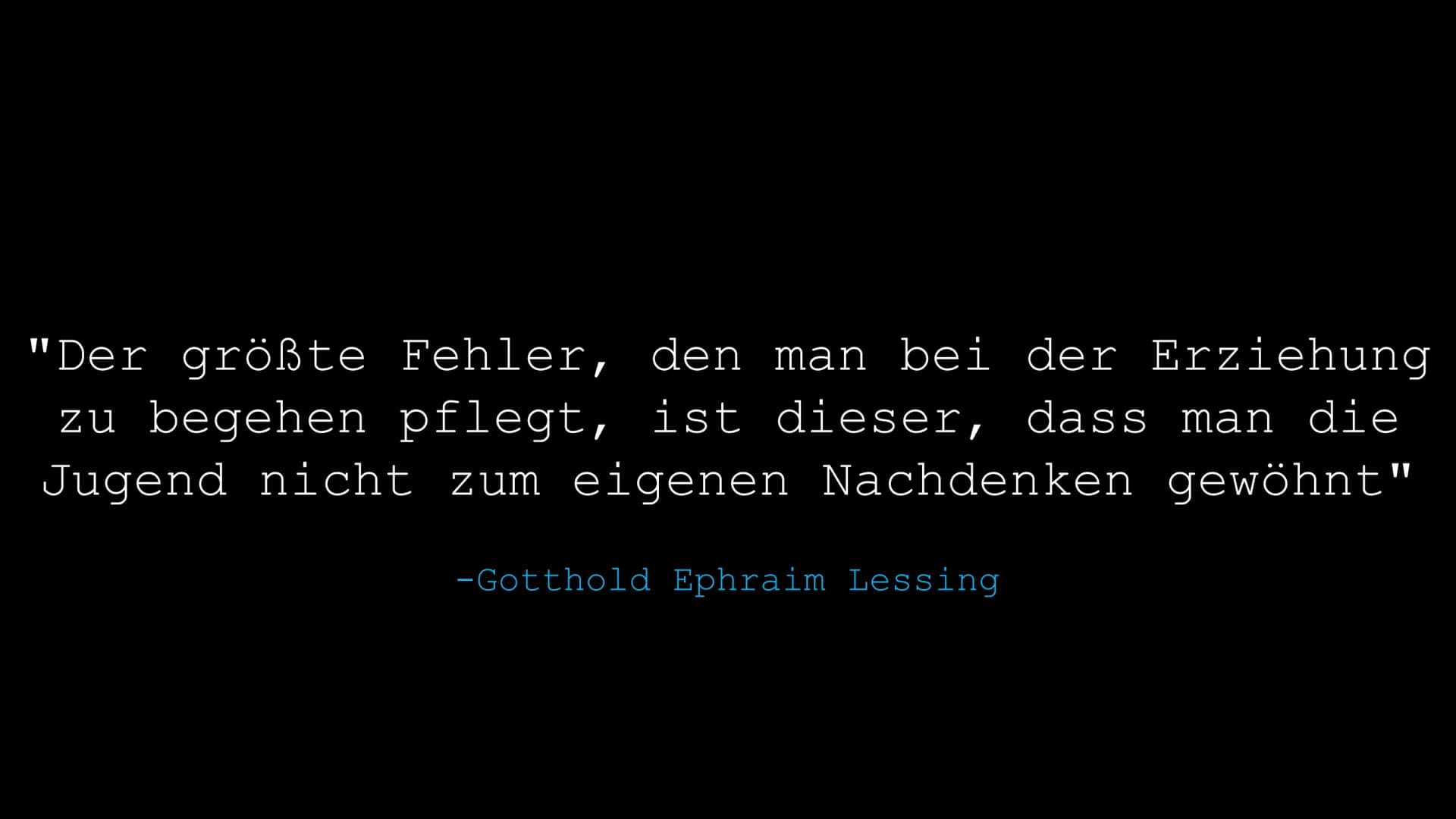# Gotthold Ephraim Lessing (1729-1781)
- "Der größte Fehler, den man bei der Erziehung zu begehen pflegt, ist dieser, dass man die Jugend ni