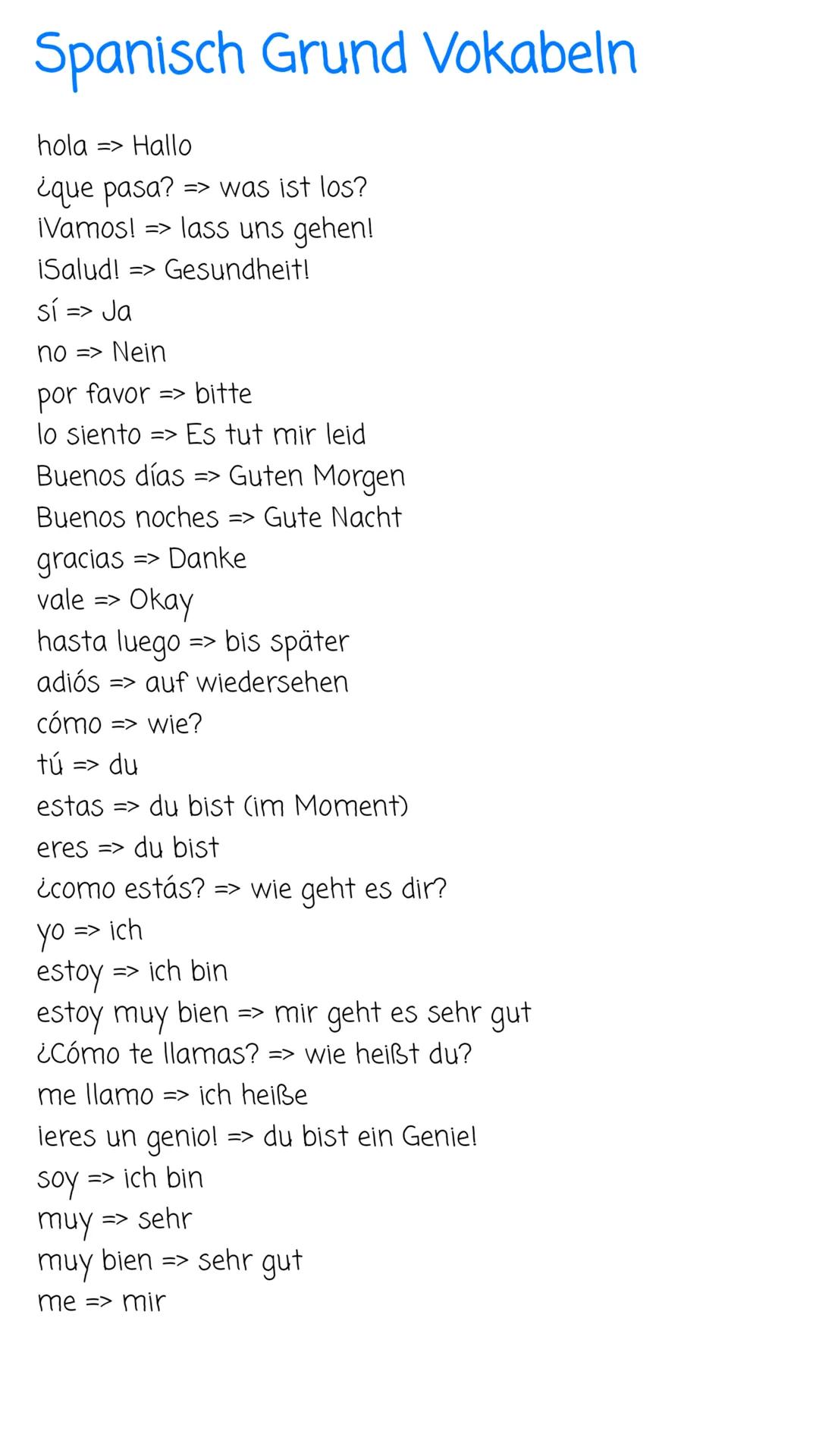 Spanisch Grund Vokabeln
hola => Hallo
¿que pasa? => was ist los?
¡Vamos! => lass uns gehen!
iSalud! => Gesundheit!
sí => Ja
no => Nein
por f