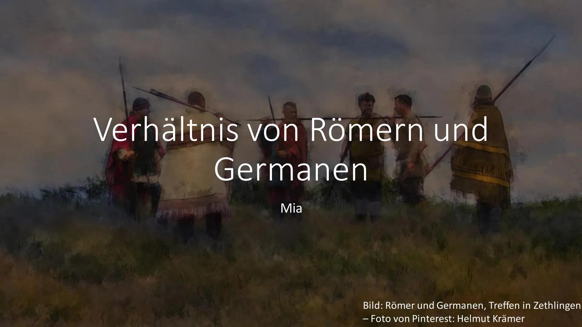 Verhältnis von Römern und
Germanen
Mia
Bild: Römer und Germanen, Treffen in Zethlingen
- Foto von Pinterest: Helmut Krämer Inhaltsverzeichni