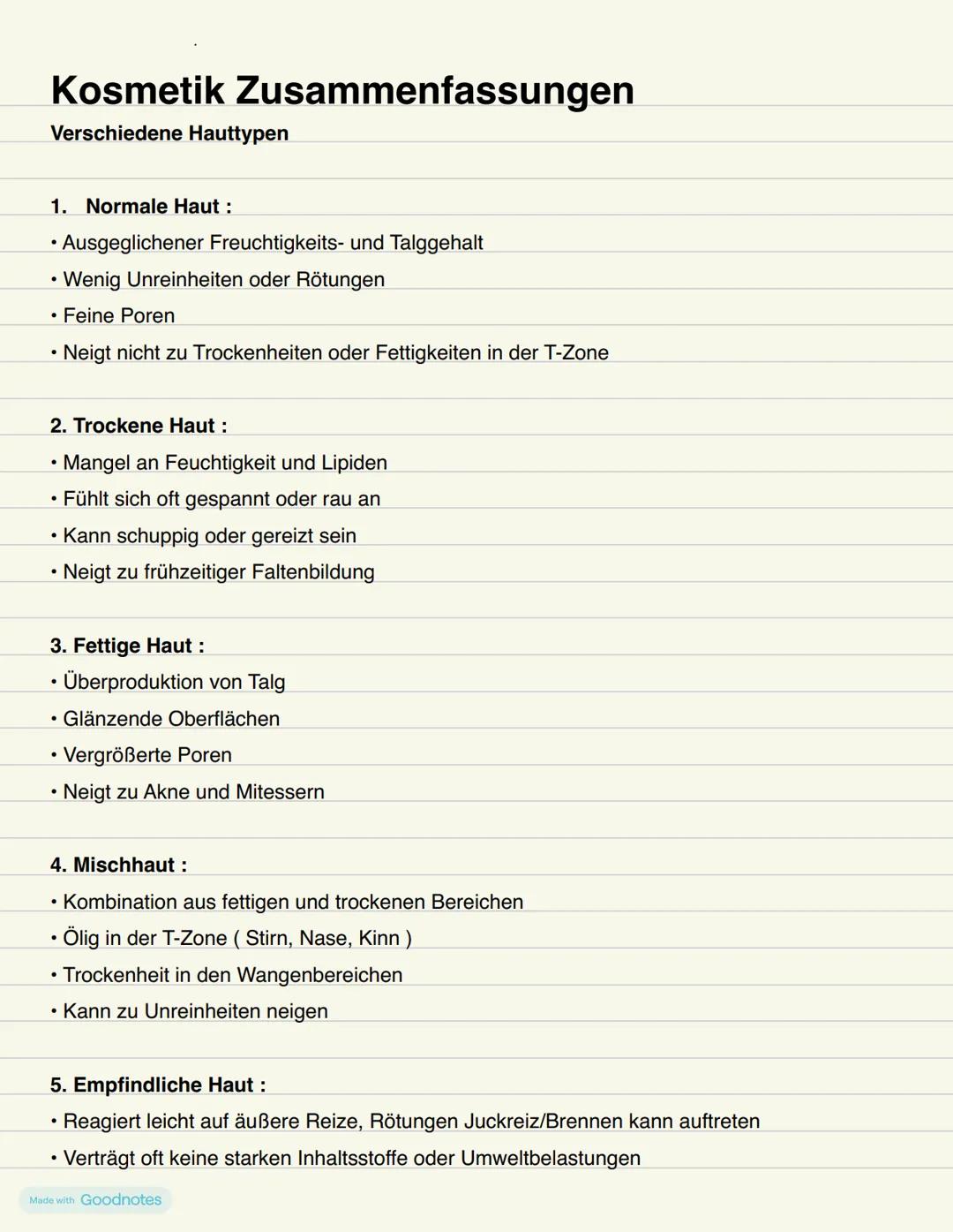 Kosmetik
Made with Goodnotes Kosmetik Zusammenfassungen
Verschiedene Hauttypen
1. Normale Haut :
• Ausgeglichener Freuchtigkeits- und Talgge
