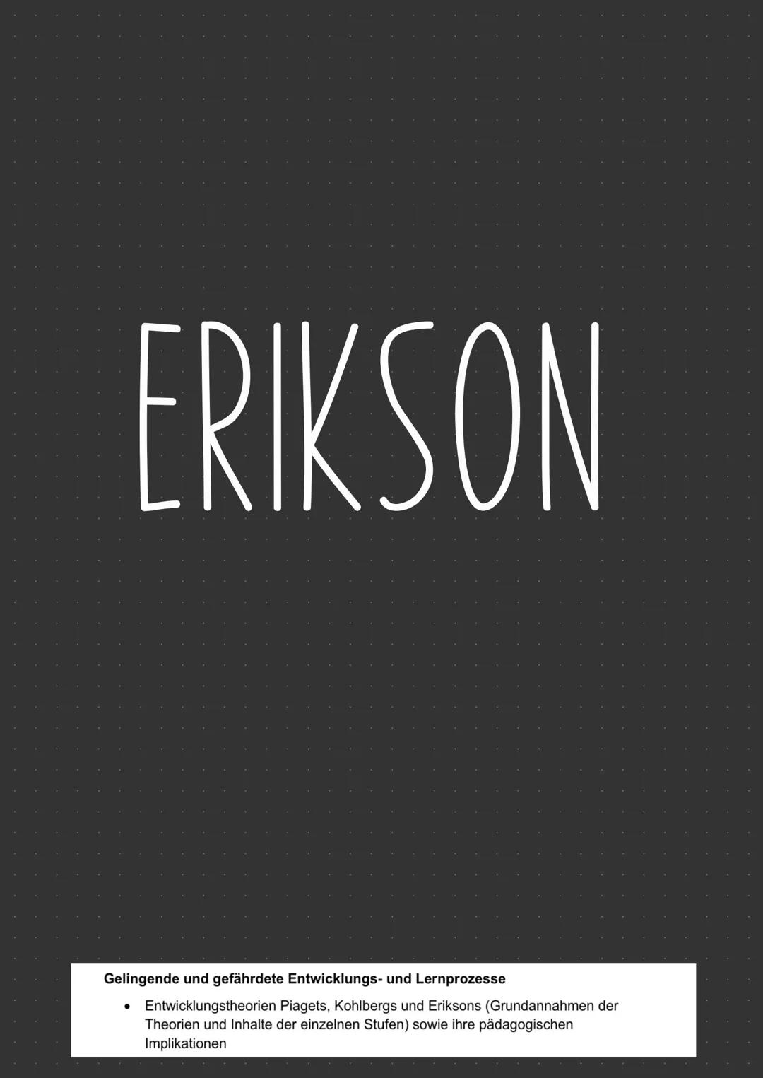 ERIKSON
Gelingende und gefährdete Entwicklungs- und Lernprozesse
* Entwicklungstheorien Piagets, Kohlbergs und Eriksons (Grundannahmen d