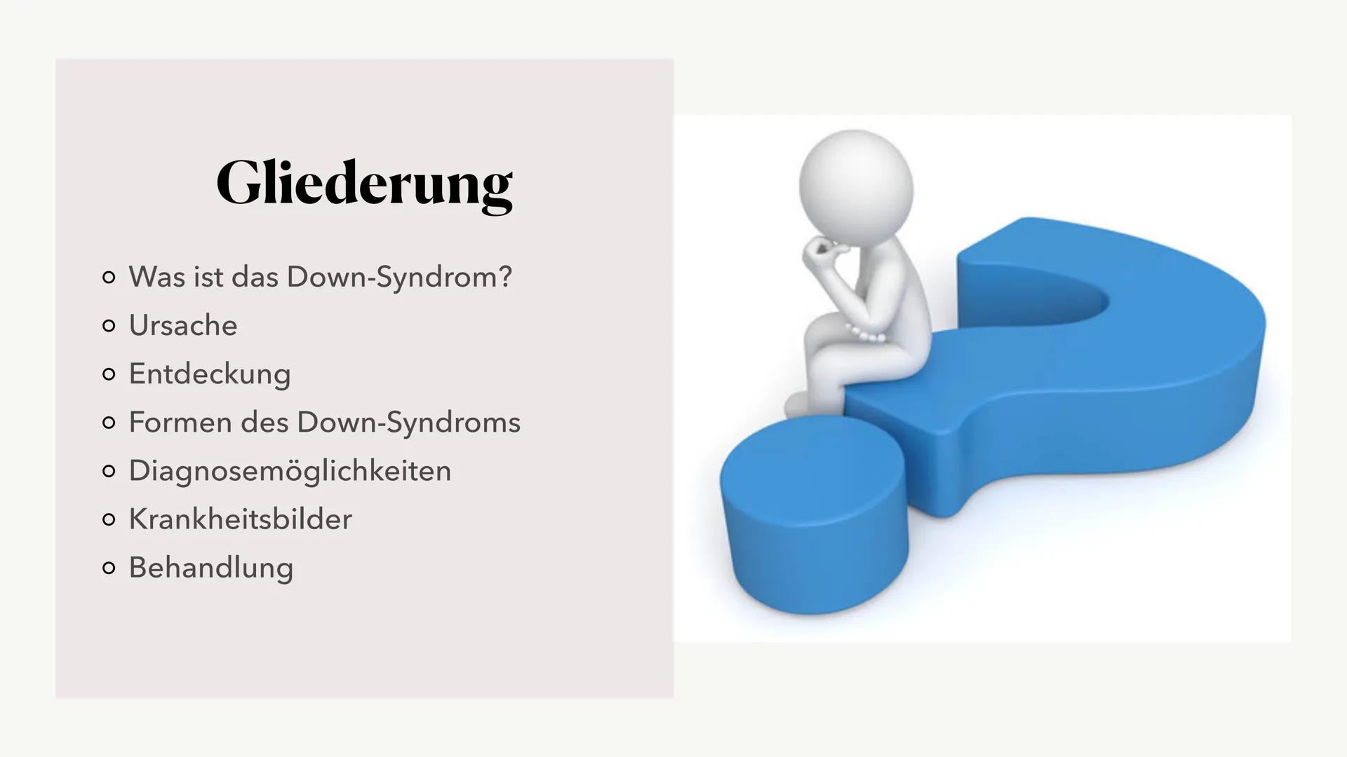 Das
DOWN-
SYNDROM Gliederung
o Was ist das Down-Syndrom?
• Ursache
• Entdeckung
• Formen des Down-Syndroms
。 Diagnosemöglichkeiten
o Krankhe