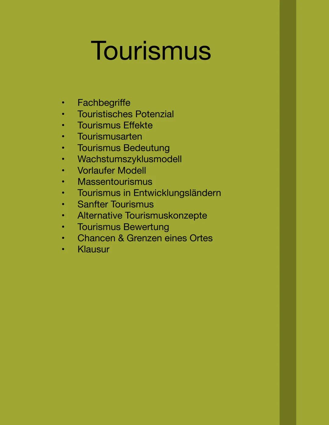 # Tourismus
- Fachbegriffe
- Touristisches Potenzial
- Tourismus Effekte
- Tourismusarten
- Tourismus Bedeutung
- Wachstumszyklusmodell
- V