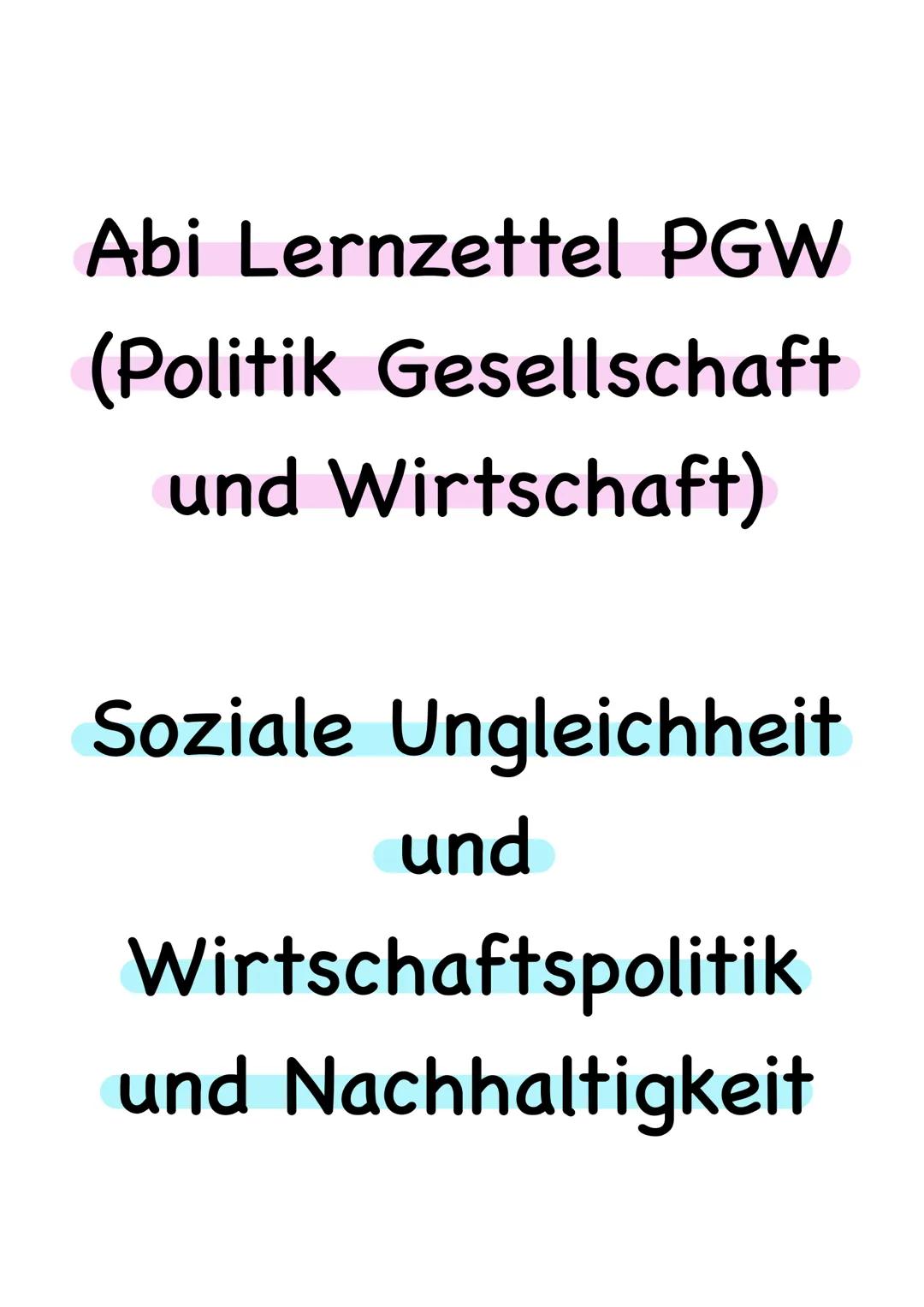 Abi Lernzettel PGW
(Politik
Gesellschaft
und Wirtschaft)
Soziale Ungleichheit
und
Wirtschaftspolitik
und Nachhaltigkeit Inhalt:
Seite:
Thema
