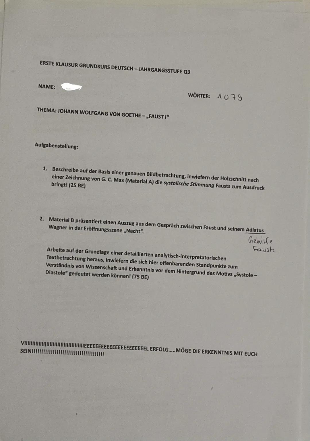 ERSTE KLAUSUR GRUNDKURS DEUTSCH-JAHRGANGSSTUFE Q3
NAME:
THEMA: JOHANN WOLFGANG VON GOETHE-FAUST I"
Aufgabenstellung:
WÖRTER: 1079
1. Beschre