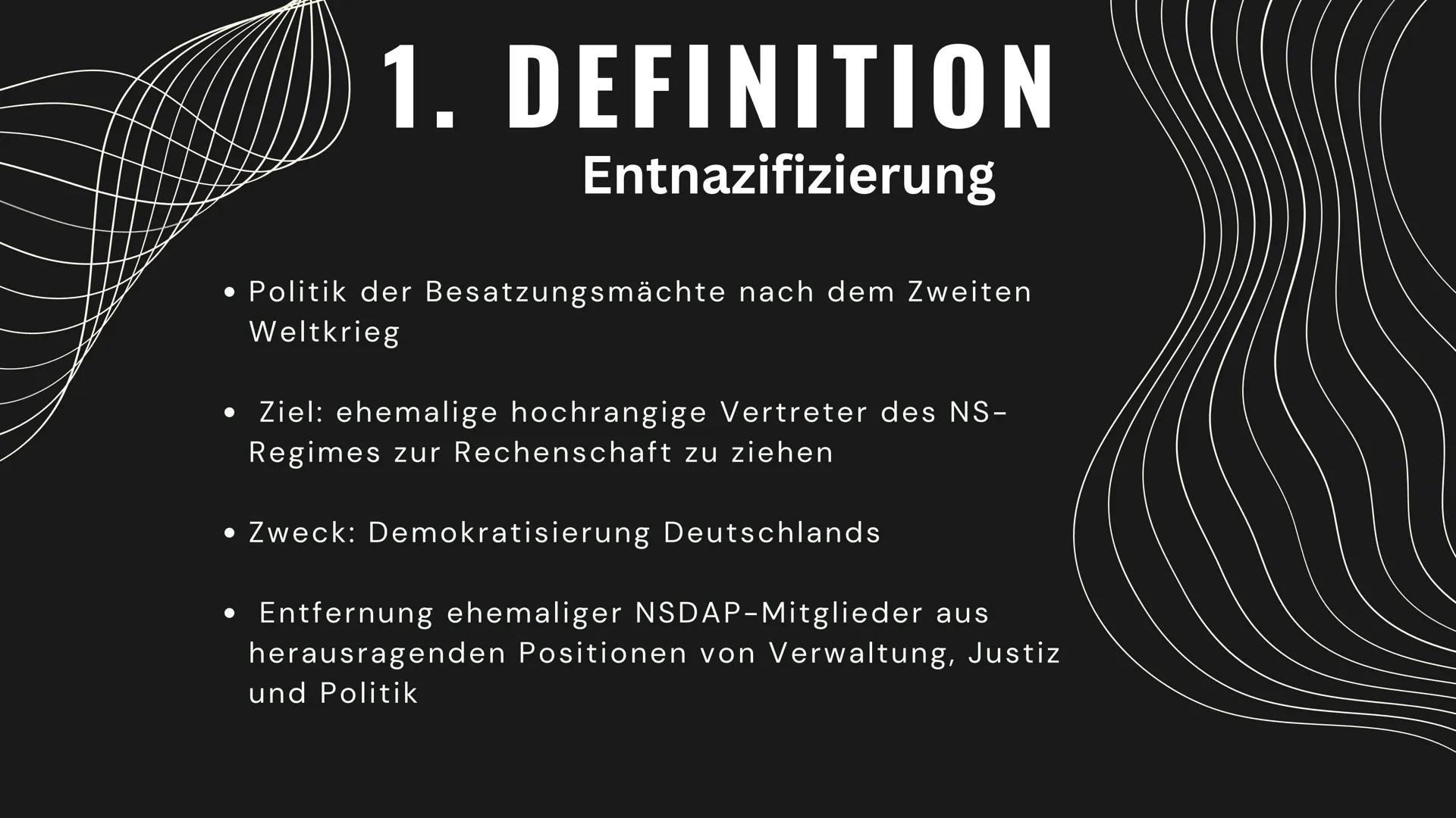 INHALTSVERZEICHNIS
01 DEFINITION
02
POTSDAMMER KONFERENZ
03
ZIELE: 5D'S
04
PROZESS DER ENTNAZIFIZIERUNG
05
BESATZUNGSZONEN UND IHRE ZIELE
06