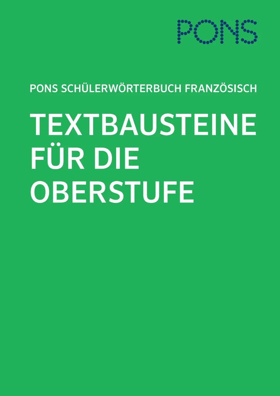PONS
PONS SCHÜLERWÖRTERBUCH FRANZÖSISCH
TEXTBAUSTEINE
FÜR DIE
OBERSTUFE Textbausteine für die Oberstufe:
Aufsätze, Zusammenfassungen
und Tex