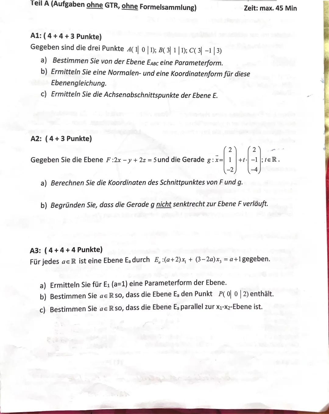 Teil A (Aufgaben ohne GTR, ohne Formelsammlung)
Zeit: max. 45 Min
A1: (4+4+3 Punkte)
Gegeben sind die drei Punkte A( 1| 0 | 1); B( 3| 1 | 1)