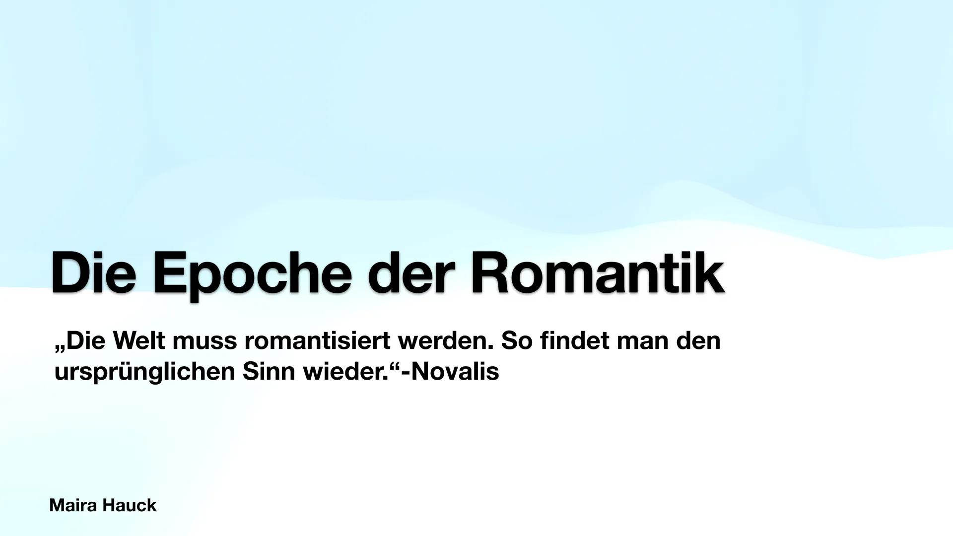 # Die Epoche der Romantik
„Die Welt muss romantisiert werden. So findet man den
ursprünglichen Sinn wieder.“-Novalis
Maira Hauck # Definit