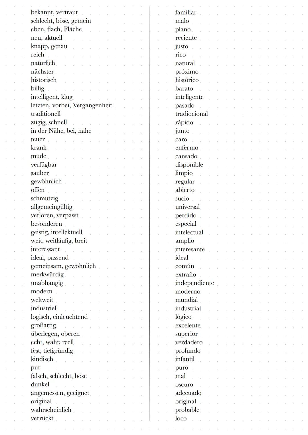 Adjektive
gut
schön
zweisprachig
alt
jung, Jugendliche
selber, gleichen
beste
nützlich
hässlich
zuerst, Erste
älter, höher
nochmal, neu
klei