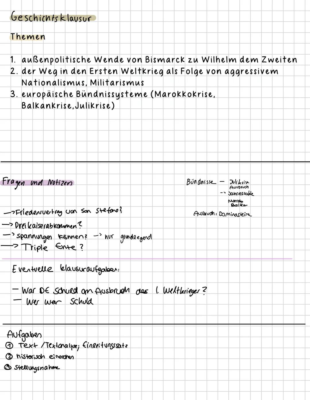 # Geschichtsklausur
Themen
1. außenpolitische Wende von Bismarck zu Wilhelm dem Zweiten
2. der Weg in den Ersten Weltkrieg als Folge vo