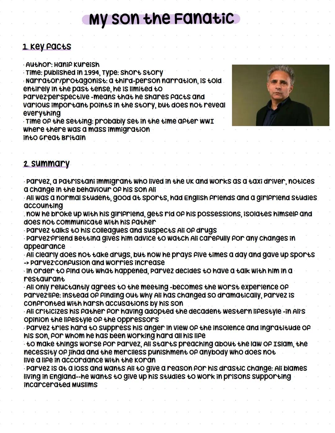 # My Son
## the Fanatic
~ Hanif Kureishi # My son the Fanatic
1. Key facts
* Author: Hanif Kureish
* Time: published in 1994, Type: s