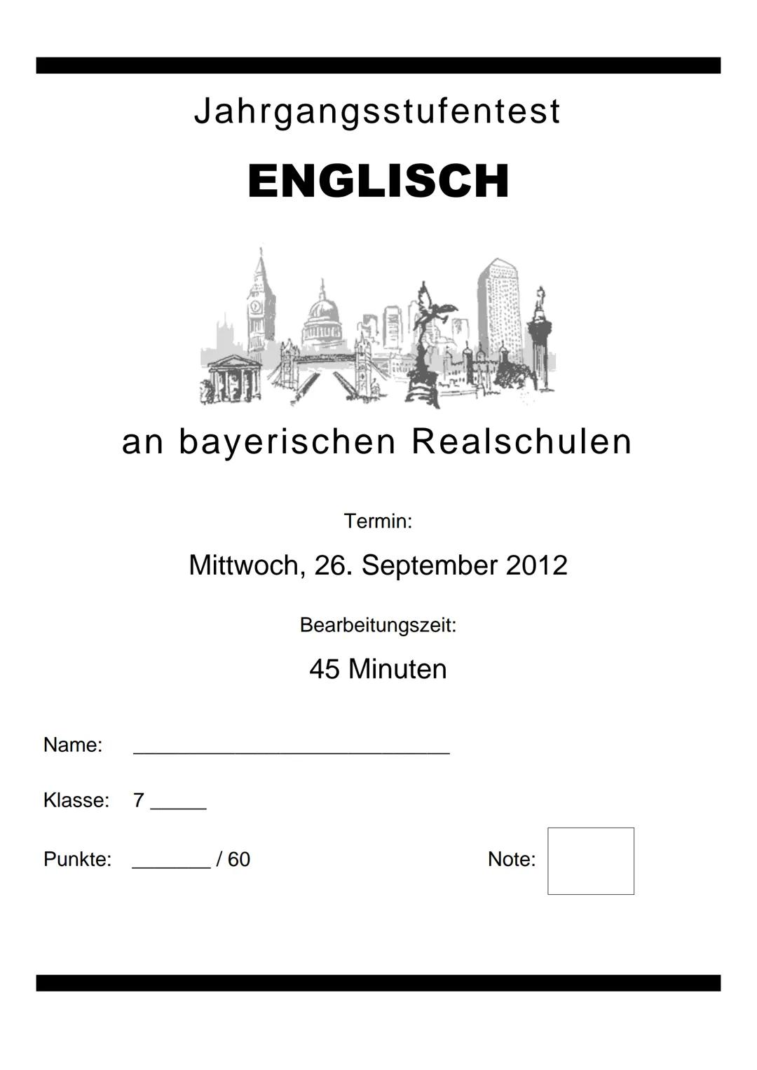 Jahrgangsstufentest
ENGLISCH
an bayerischen Realschulen
Termin:
Mittwoch, 26. September 2012
Bearbeitungszeit:
45 Minuten
Name: _______