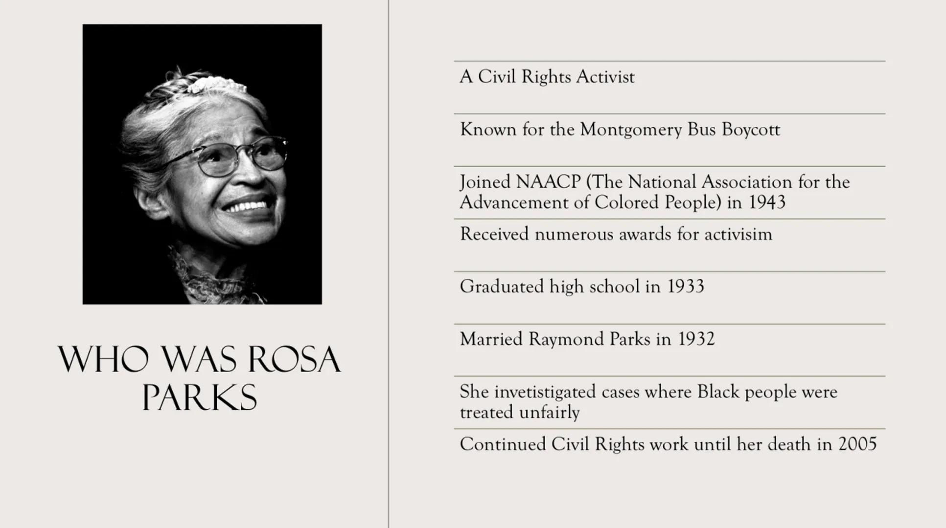 ROSA LOUISE
PARKS BIOGRAPHY
Name: Rosa Louise McCauley Parks
Born 4th February 1913 in Tuskegge Alabama
:
Ethnicity: African American
Parent