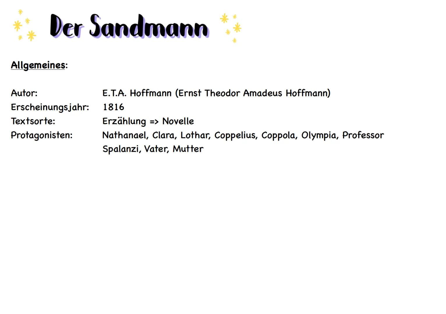 # Der Sandmann
Allgemeines:
Autor: E.T.A. Hoffmann (Ernst Theodor Amadeus Hoffmann)
Erscheinungsjahr: 1816
Textsorte: Erzählung => Novelle
