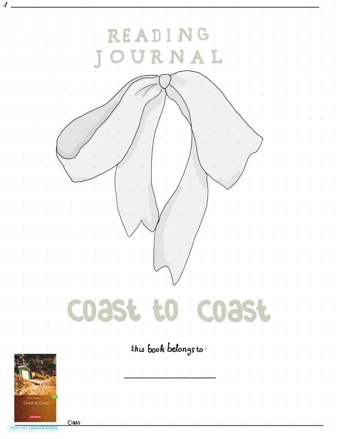 1
READING
JOURNAL
Coast to Coast
this book belongs to:
Class
Coast to Coast
Made with Goodnotes 2
# Table of Contents
| Page | Chapte