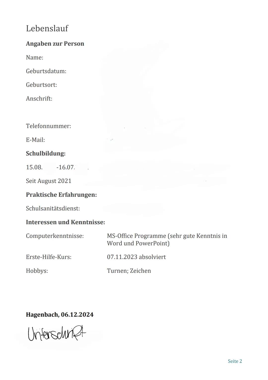 Lebenslauf
Angaben zur Person
Name:
Geburtsdatum:
Geburtsort:
Anschrift:
Telefonnummer:
E-Mail:
Schulbildung:
15.08.
-16.07.
Seit August 202