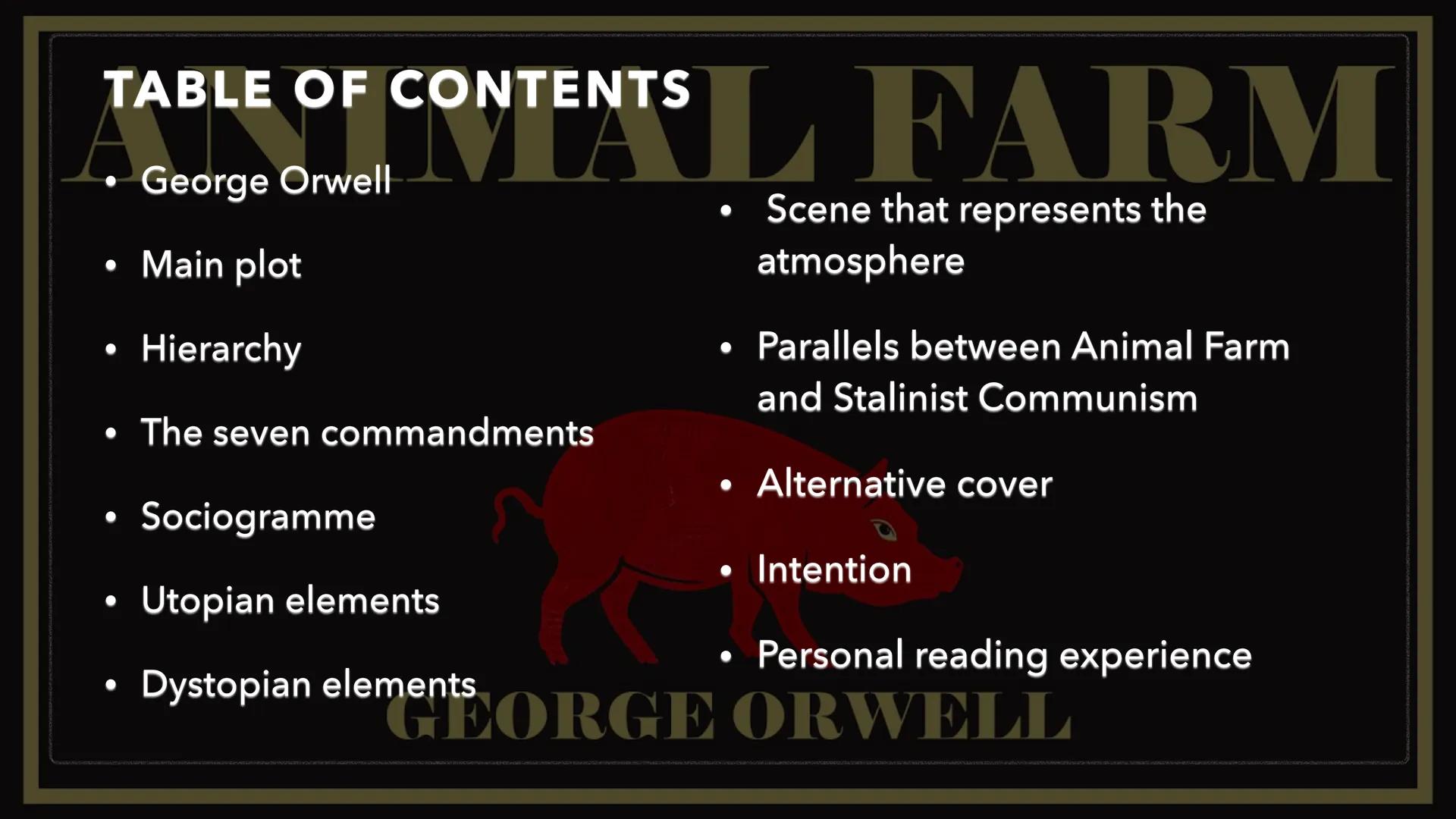ANIMAL FARM
GEORGE ORWELL TABLE OF CONTENTS
George Orwell
• Main plot
·
Hierarchy
• The seven commandments
Sociogramme
Utopian elements
•
Dy