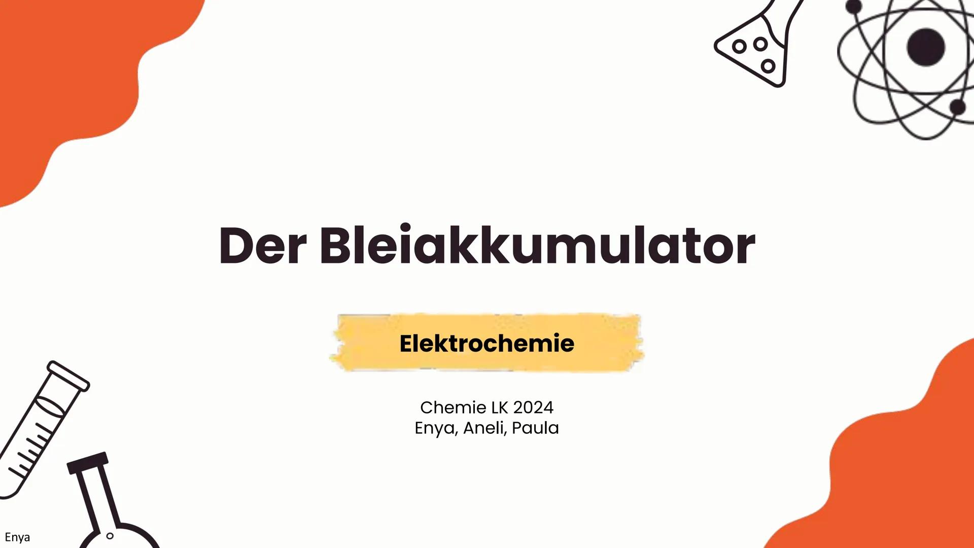 # Der Bleiakkumulator
Elektrochemie
Chemie LK 2024
Enya, Aneli, Paula # Ablauf
Enya
* Aufbau
* Funktionsweise
* Reaktionsgleichung