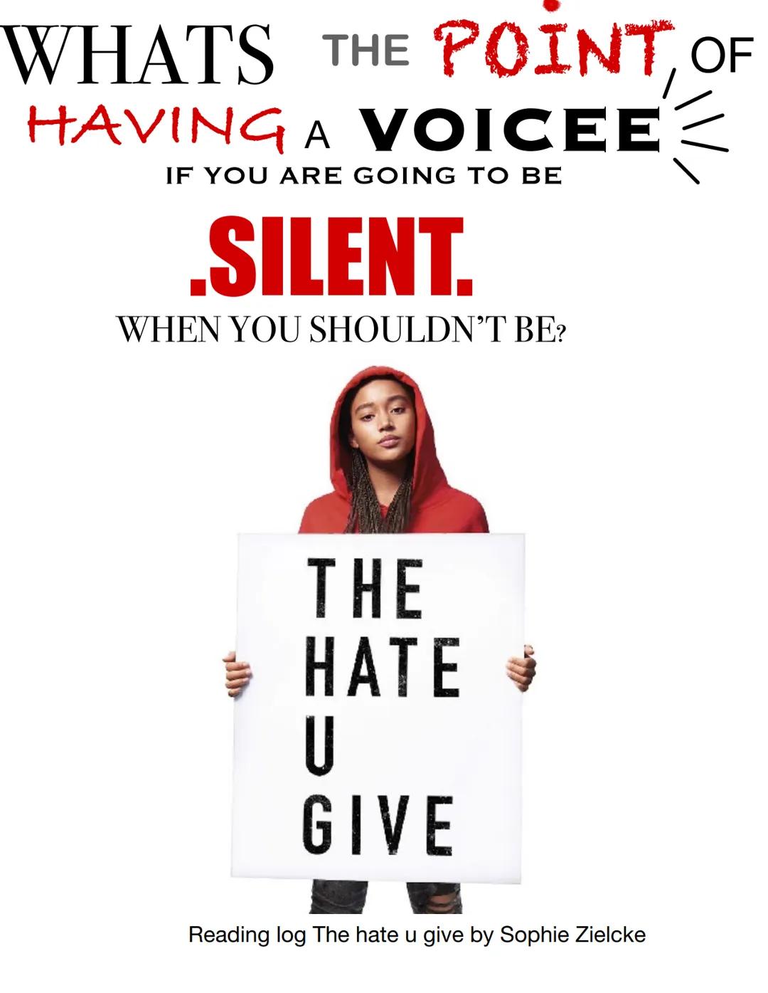 WHATS THE POINT OF
HAVING A VOICEE
IF YOU ARE GOING TO BE
.SILENT.
WHEN YOU SHOULDN'T BE?
THE
HATE
U
GIVE
Reading log The hate u give by Sop
