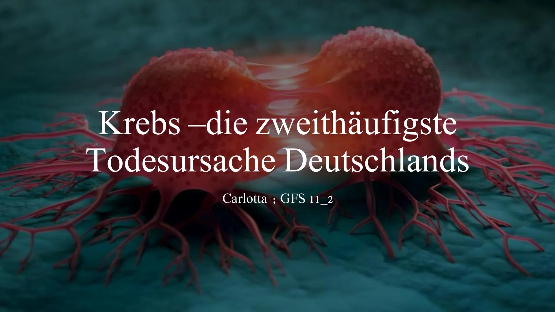 # Krebs -die zweithäufigste
# Todesursache Deutschlands
Carlotta ; GFS 11_2 Warum ist Krebs trotz moderner Medizin nach wie vor eine der
hä