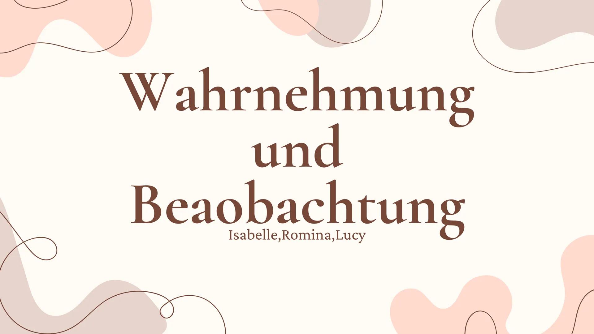 # Wahrnehmung
und
# Beobachtung
Isabelle,Romina,Lucy I Einleitung;
Gliederung
• Was ist Wahrnehmung?
• Was ist Beobachtung?
•
Unterschied