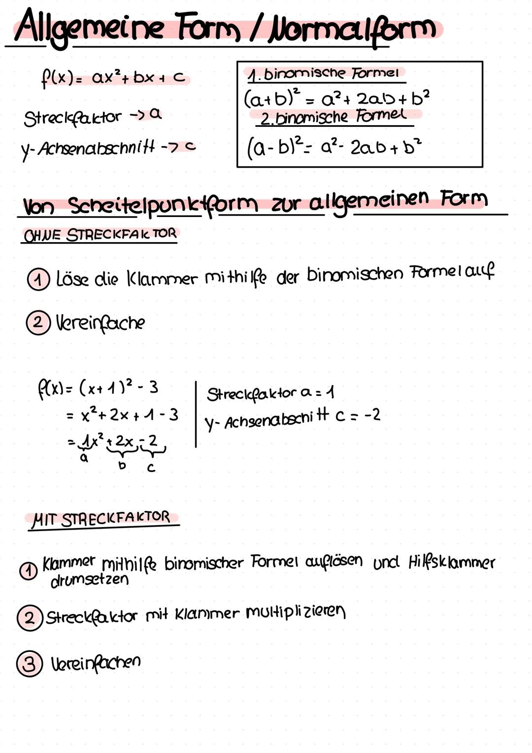 Allgemeine Form/Normalform
f(x)= ax²+ bx + C
Streckfaktor -> a
y-Achsenabschnitt -> c
1. binomische Formel
(a+b)² = a²+ 2ab+b²
2. binomische
