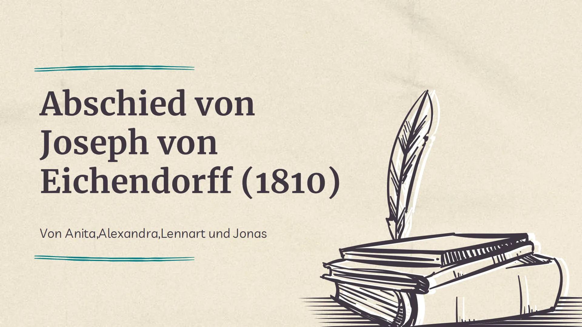 Abschied von
Joseph von
Eichendorff (1810)
Von Anita, Alexandra, Lennart und Jonas 01
Einleitung
-Gedicht
-Inhalt des Gedichts
03
Gedichtsan