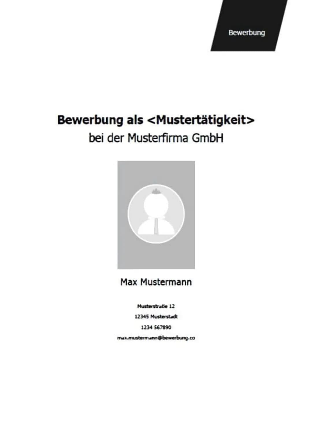 Bewerbung
Bewerbung als <Mustertätigkeit>
bei der Musterfirma GmbH
Max Mustermann
Musterstraße 12
12345 Musterstadt
1234 567890
max.muste