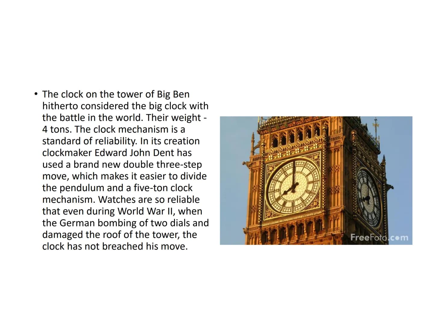 # Big Ben
The name Big Ben refers to the heaviest of the five bells of the famous clock tower at the
Palace of Westminster in London, weigh