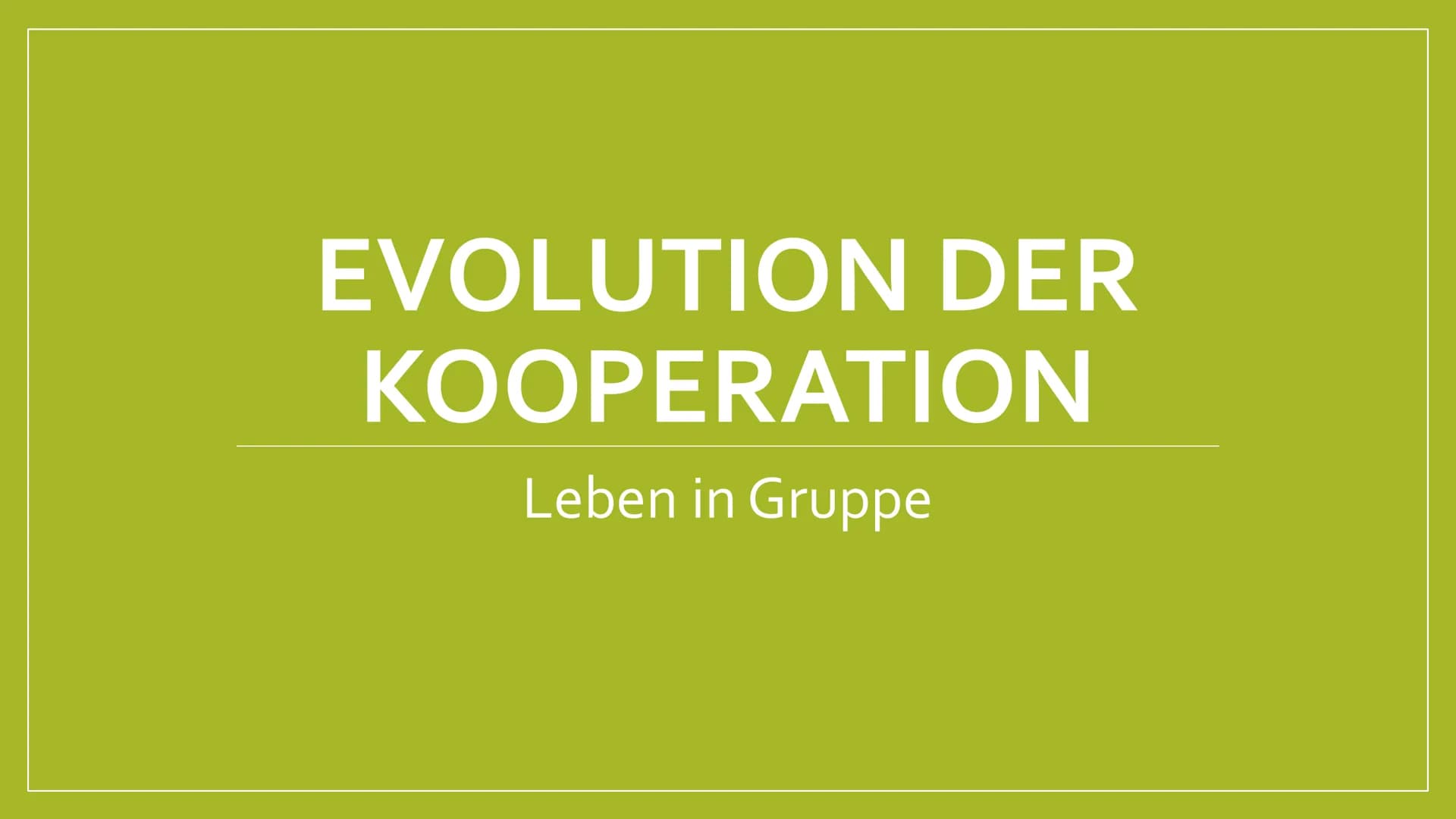 EVOLUTION DER
KOOPERATION
---
Leben in Gruppe # Gliederung
* Formen von Kooperation
* Vor- und Nachteile des Gruppen- bzw. Rudellebens
* Ver