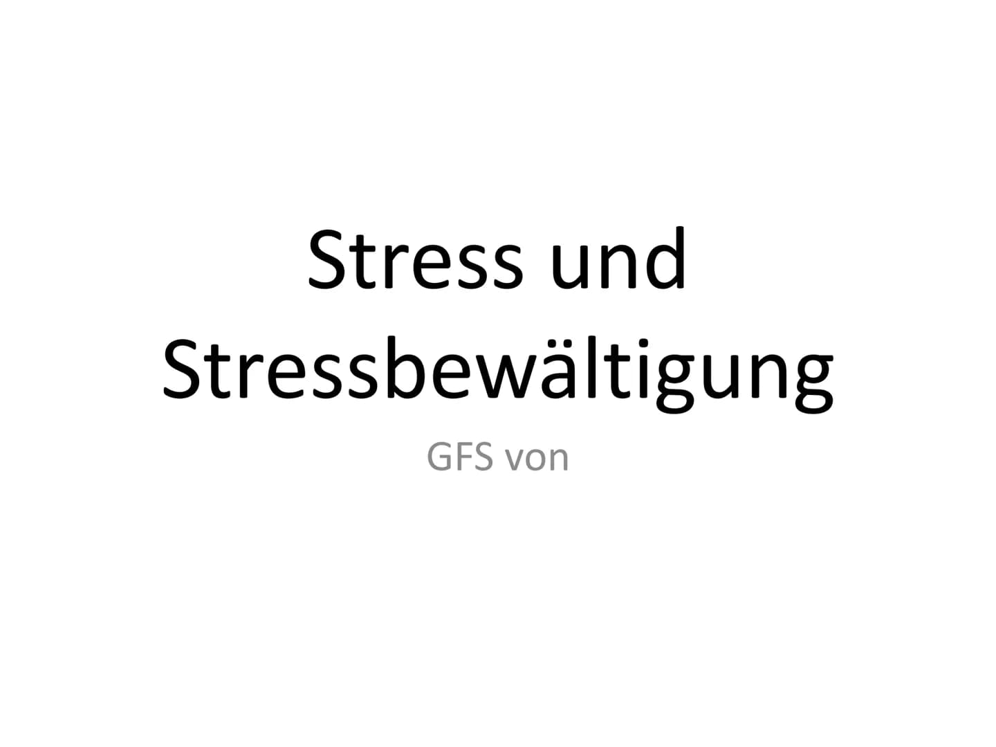 WAS IST DENN MIT
DIR PASSIERT
ICH KONNT DEN DRUCK
EINFACH NICHT MEHR
AUSHALTEN. Stress und
Stressbewältigung
GFS von # Stress Definition
*