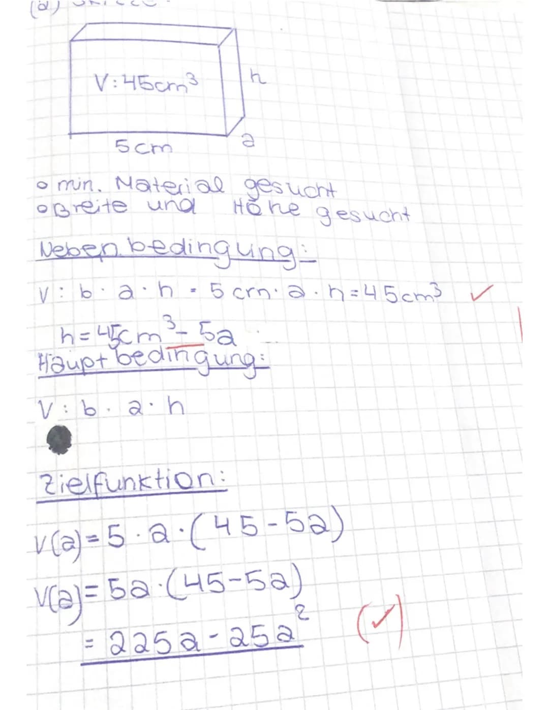 (2)
$V:45\text{cm}^3$
h
5cm
a
- min. Material gesucht
- Breite und
Hohe gesucht
## Neben bedingung
$v: b \cdot a \cdot h = 5\text{crm} \cdot
