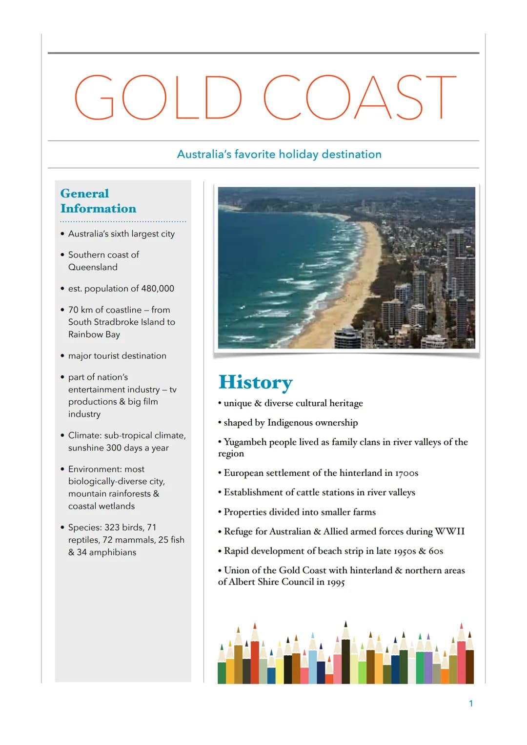 # GOLD COAST
Australia's favorite holiday destination
## General Information
- Australia's sixth largest city
- Southern coast of Queenslan