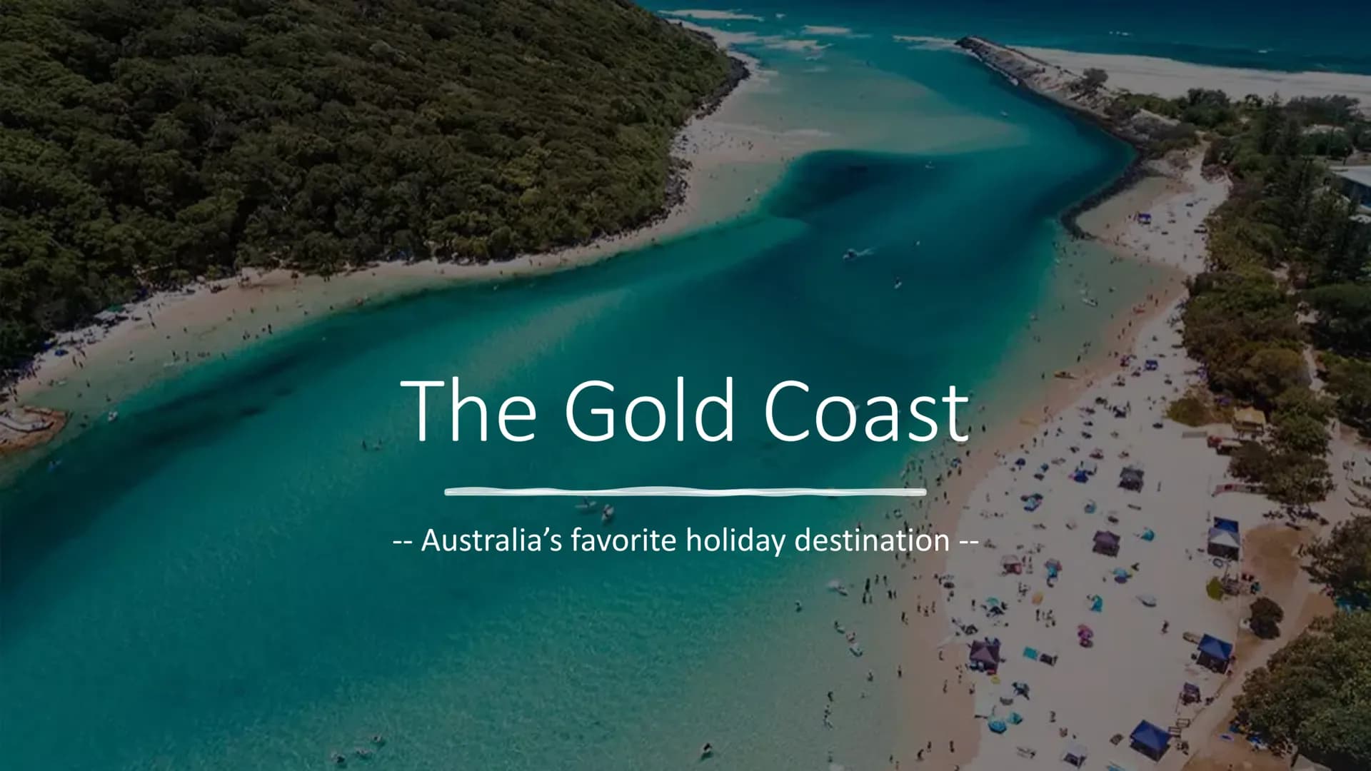 # GOLD COAST
Australia's favorite holiday destination
## General Information
- Australia's sixth largest city
- Southern coast of Queenslan