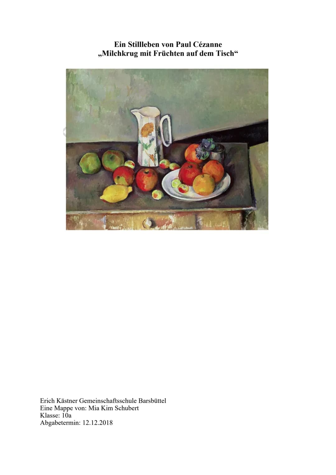 Ein Stillleben von Paul Cézanne
„Milchkrug mit Früchten auf dem Tisch"
Erich Kästner Gemeinschaftsschule Barsbüttel
Eine Mappe von: Mia Kim