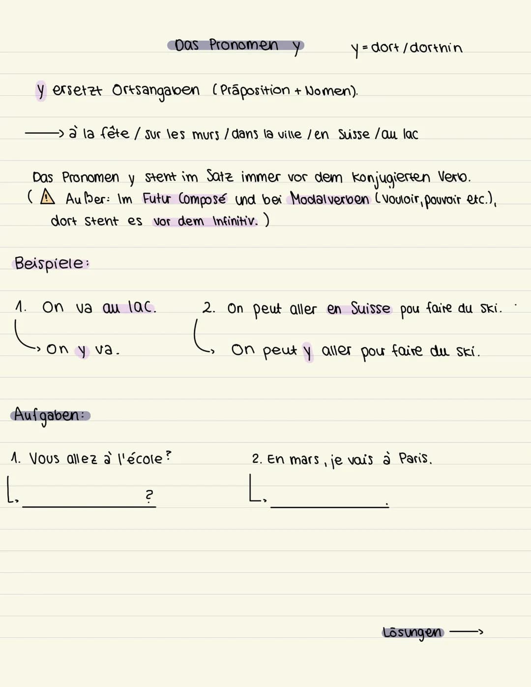 # Lösungen
1. Vous allez à l'école?
Vous y allez?
2. En mars, je vais à Paris
En mars, j'y vais. # Das Pronomen y
y = dort/dorthin
y ersetzt