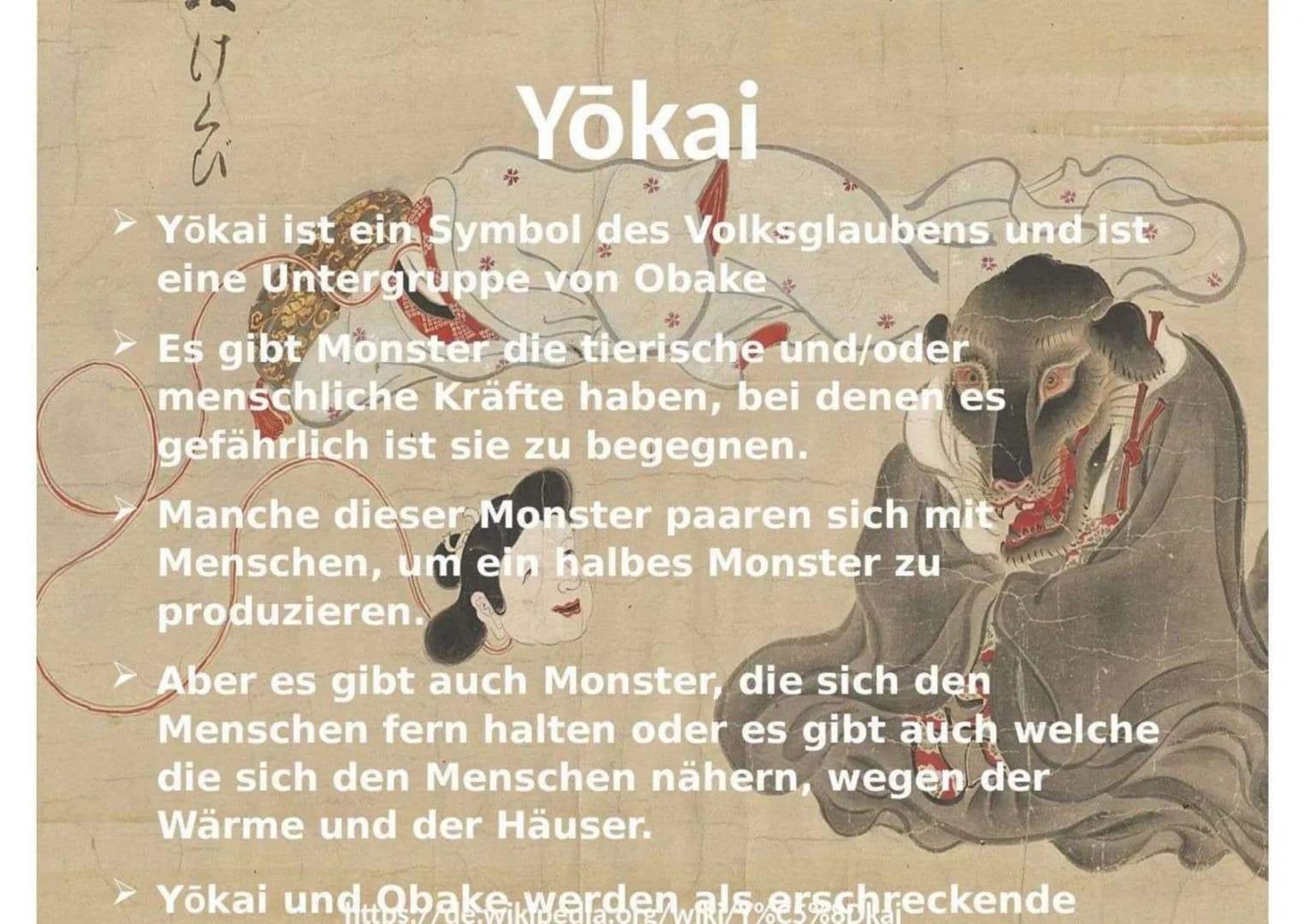 け
幺
# Yōkai
- Yōkai ist ein Symbol des Volksglaubens und ist
- eine Untergruppe von Obake
- Es gibt Monster die tierische und/oder menschli