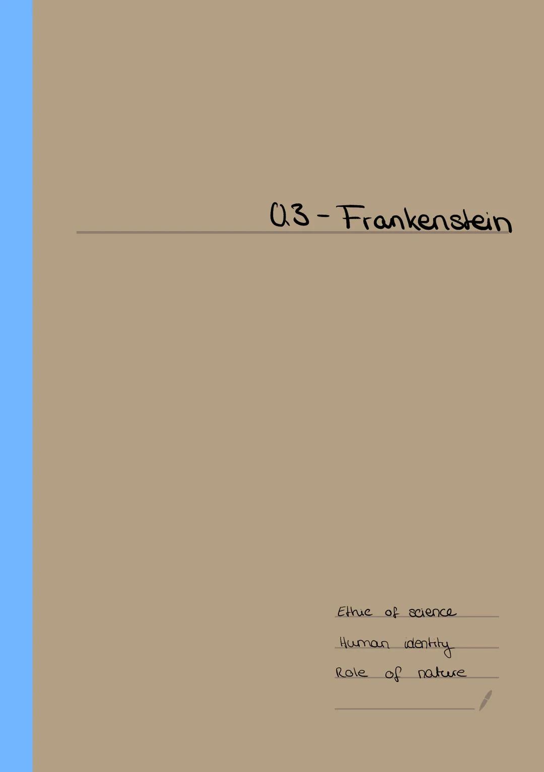 03- Frankenstein
Ethic of science
Human identity
Role of nature. Justine
for
his death
__gete blamed & executed
servant and adopted
william