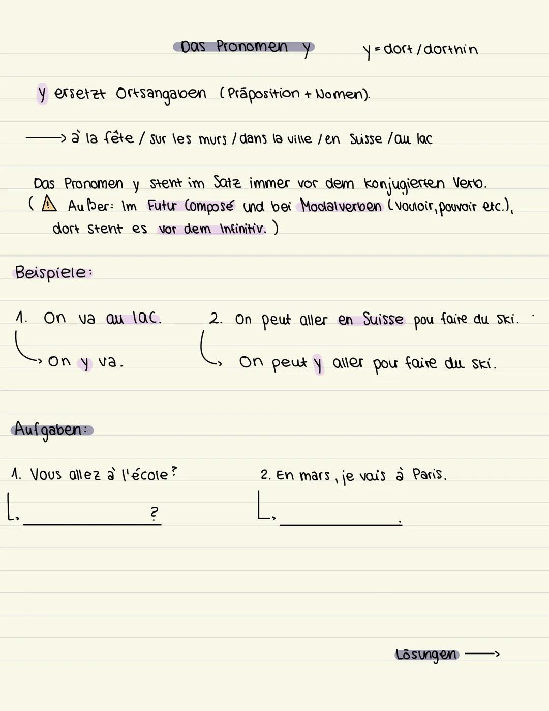 Lösungen
1. Vous allez à l'école?
し
Vous y allez?
2. En mars, je vais à Paris
En mars, j'y vais. Das Pronomen y
y = dort/dorthin
y ers