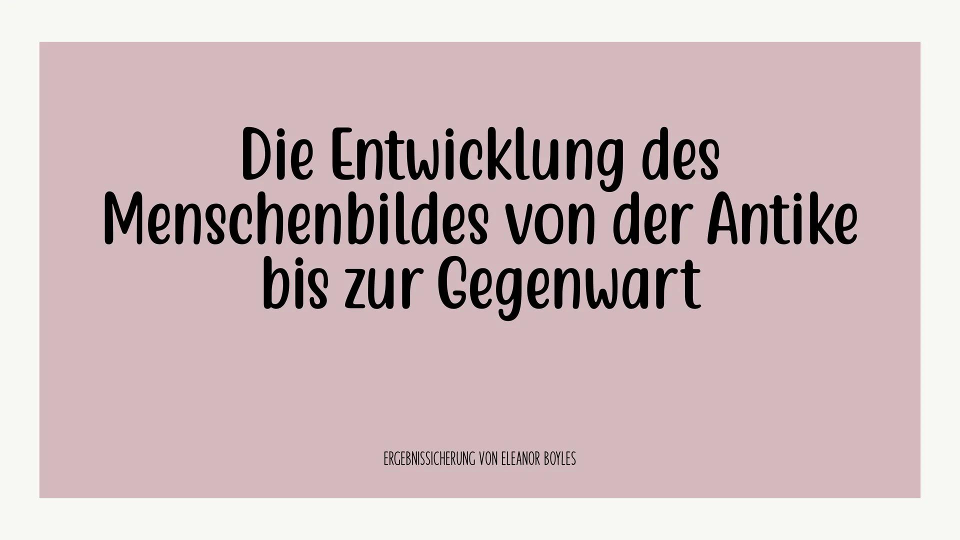 # Die Entwicklung des
Menschenbildes von der Antike
bis zur Gegenwart
ERGEBNISSICHERUNG VON ELEANOR BOYLES # Die Griechische Antike
Die A