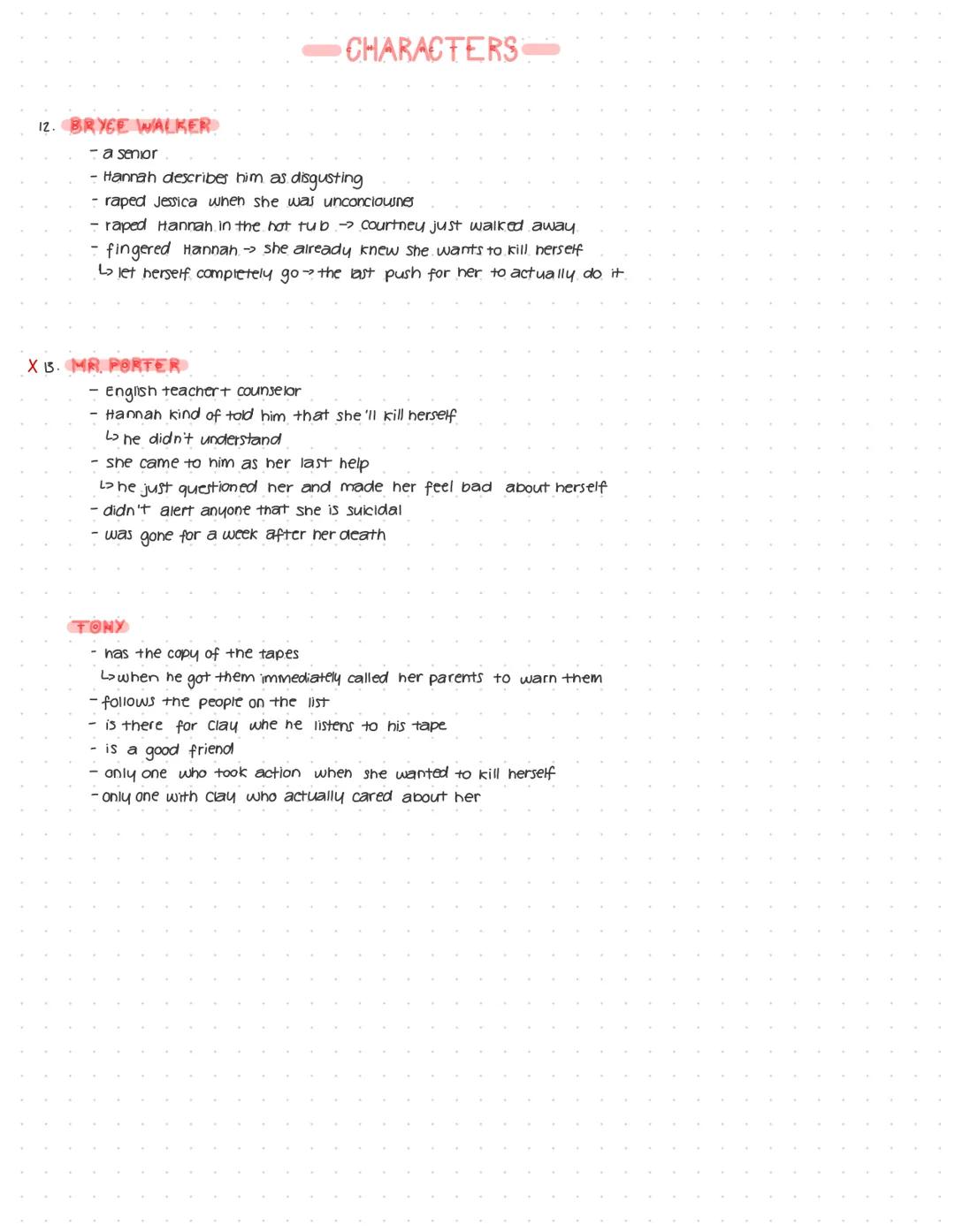 # CHARACTERS
HANNAH BAKER
- main character
- commited suicide-> by taking pills
- made the tapes
CLAY JENSEN
- 2nd main character
- only