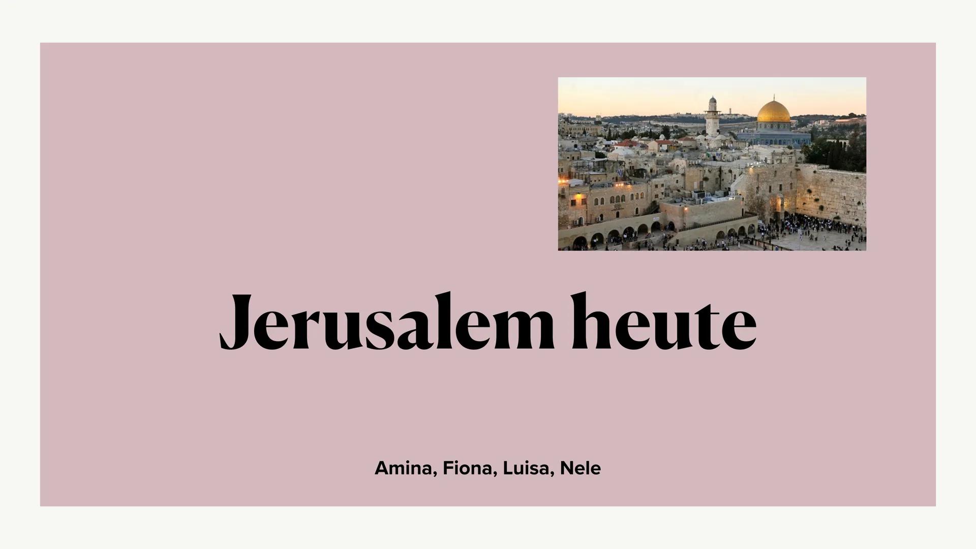 Jerusalem heute
Amina, Fiona, Luisa, Nele ●
●
●
●
Generelle Informationen
Die Rolle im Judentum und Islam
Der Tempelberg
• Die Klagemauer
Ch