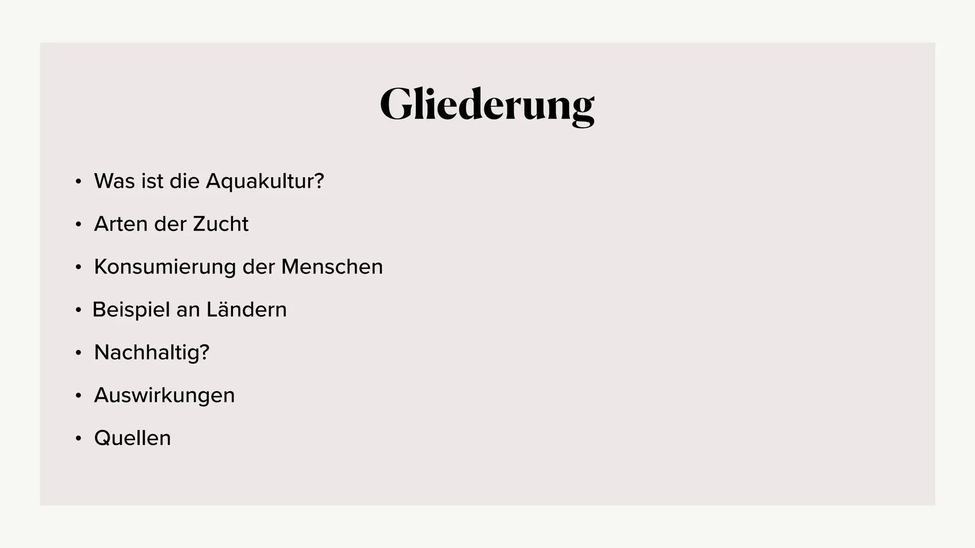 Fischerei/Aquakultur # Gliederung
* Was ist die Aquakultur?
* Arten der Zucht
* Konsumierung der Menschen
* Beispiel an Ländern
*