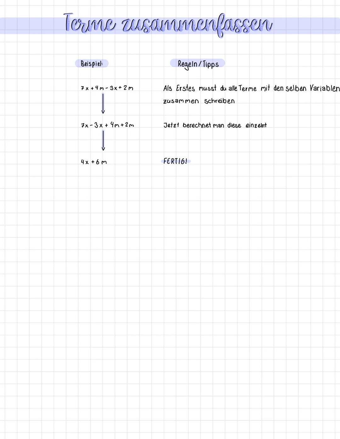Terme zusammenfassen
Beispiel:
7x +4m-3x + 2m
7x -3x + 4m + 2m
4x+6m
Regeln/Tipps
Als Erstes musst du alle Terme mit den selben Variablen
zu