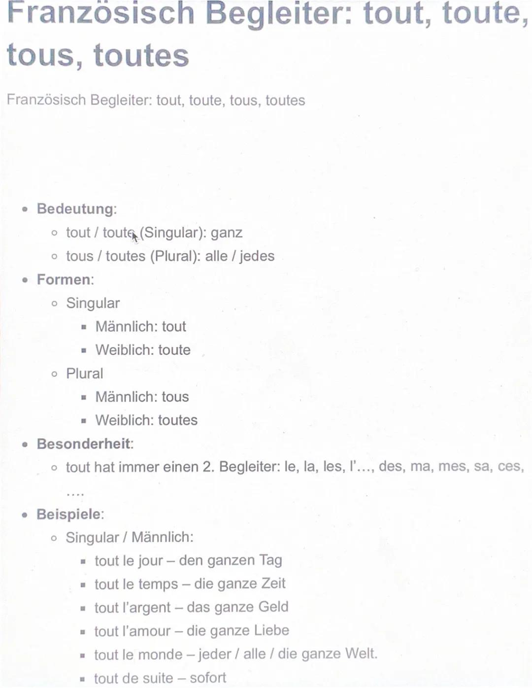 Französisch Begleiter: tout, toute,
tous, toutes
Französisch Begleiter: tout, toute, tous, toutes
• Bedeutung:
o tout/toute (Singular): ganz