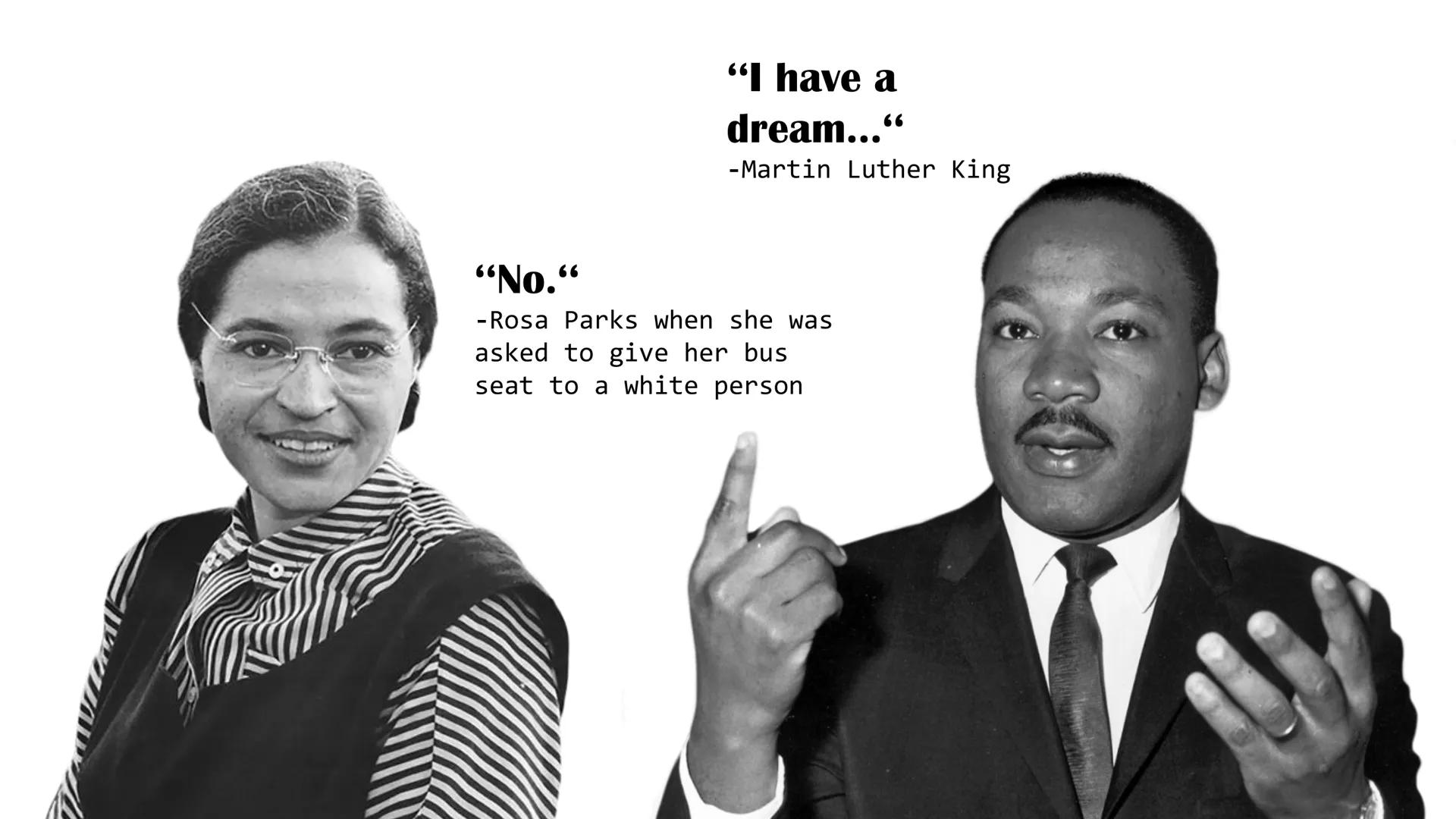 "I have a
dream..."
-Martin Luther King
"No."
-Rosa Parks when she was
asked to give her bus
seat to a white person MALCOLM X
A RADICAL ACT