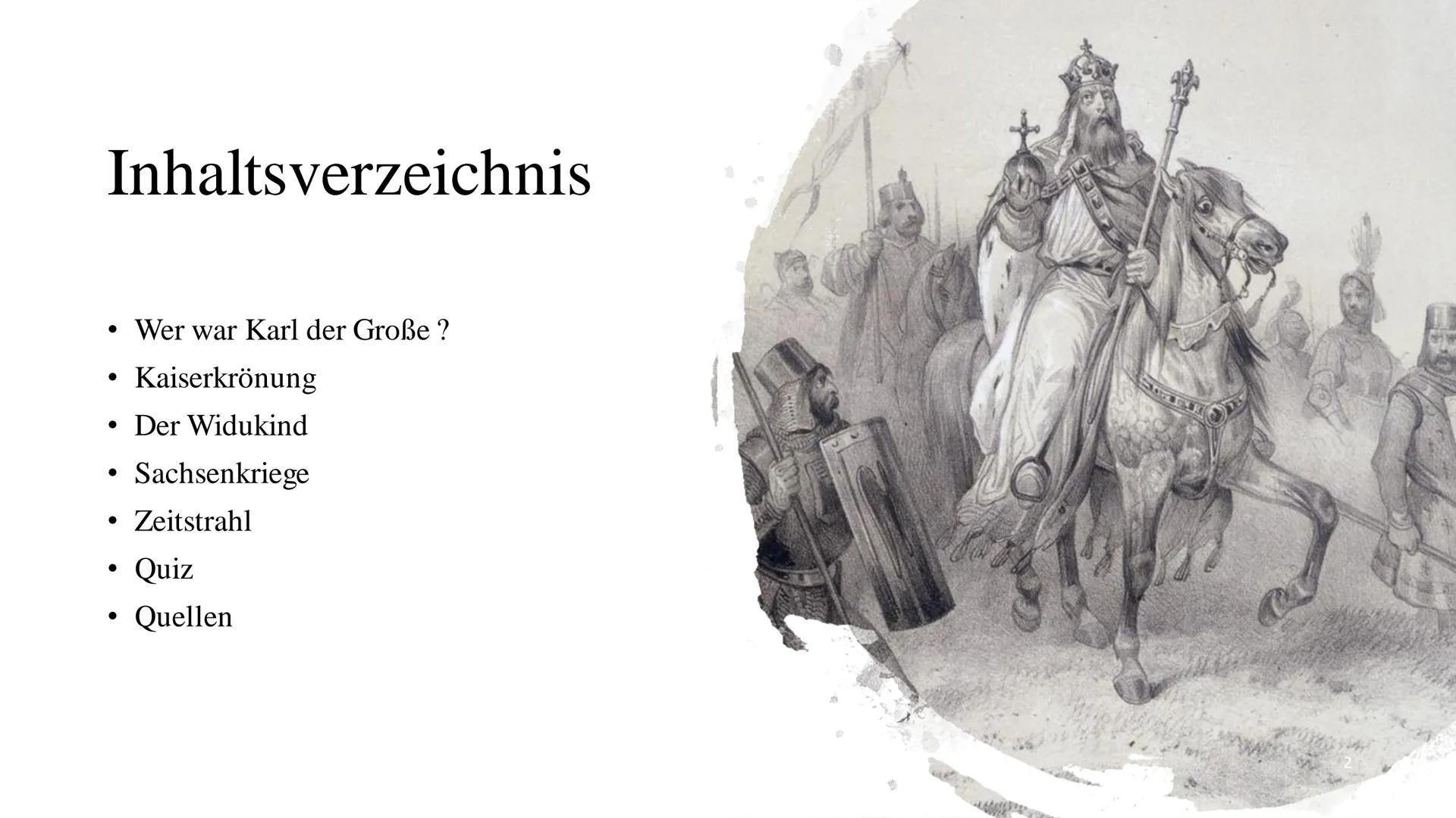 Karl der Große Inhaltsverzeichnis
Wer war Karl der Große ?
Kaiserkrönung
• Der Widukind
Sachsenkriege
Zeitstrahl
Quiz
Quellen
●
● Warum hieß